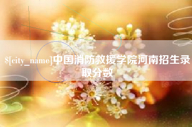 迁安市中国消防救援学院河南招生录取分数