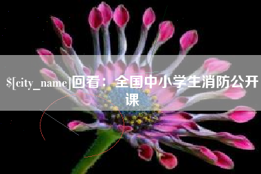 迁安市回看：全国中小学生消防公开课