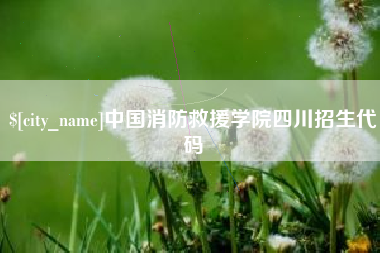 迁安市中国消防救援学院四川招生代码
