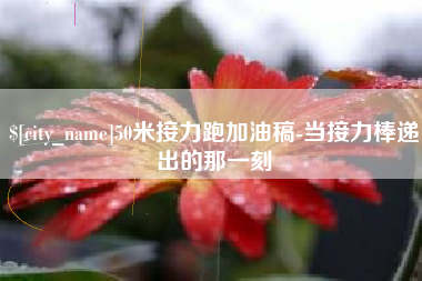 迁安市50米接力跑加油稿-当接力棒递出的那一刻