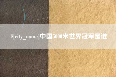 迁安市中国5000米世界冠军是谁