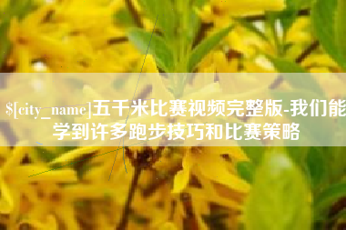 迁安市五千米比赛视频完整版-我们能学到许多跑步技巧和比赛策略