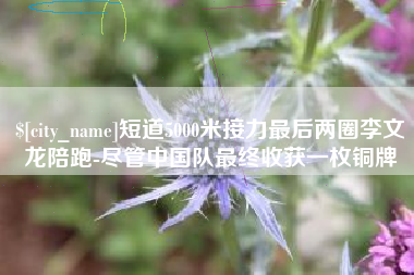 迁安市短道5000米接力最后两圈李文龙陪跑-尽管中国队最终收获一枚铜牌