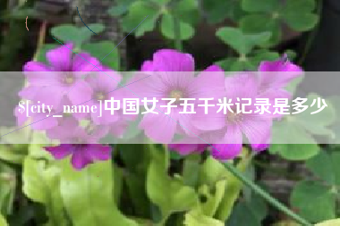 迁安市中国女子五千米记录是多少