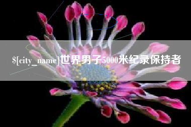 迁安市世界男子5000米纪录保持者