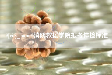 迁安市消防救援学院报考体检标准