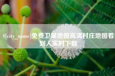 迁安市免费卫星地图高清村庄地图看到人实时下载