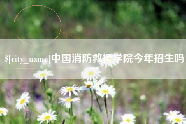 迁安市中国消防救援学院今年招生吗