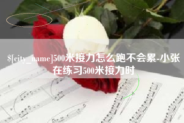 迁安市500米接力怎么跑不会累-小张在练习500米接力时