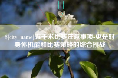 迁安市五千米比赛注意事项-更是对身体机能和比赛策略的综合挑战
