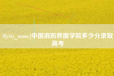 迁安市中国消防救援学院多少分录取高考