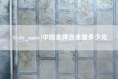 迁安市中国金牌含金量多少克