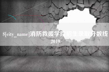 迁安市消防救援学院招生录取分数线2019