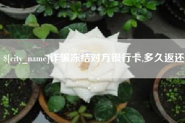 迁安市诈骗冻结对方银行卡,多久返还