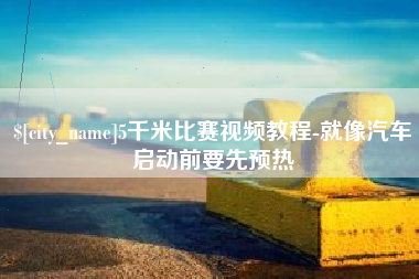 迁安市5千米比赛视频教程-就像汽车启动前要先预热