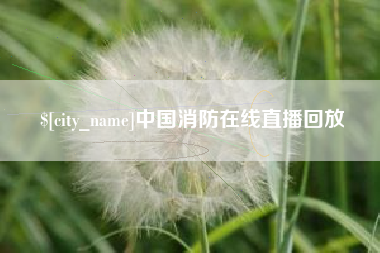 迁安市中国消防在线直播回放