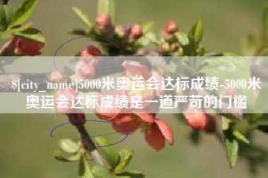 迁安市5000米奥运会达标成绩-5000米奥运会达标成绩是一道严苛的门槛