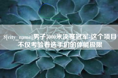 迁安市男子5000米决赛冠军-这个项目不仅考验着选手们的体能极限