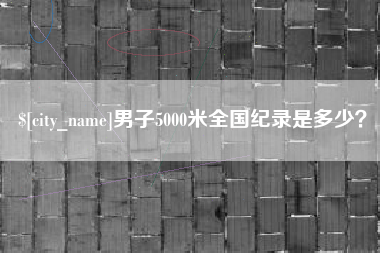 迁安市男子5000米全国纪录是多少？