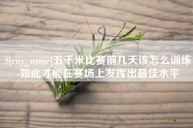 迁安市五千米比赛前几天该怎么训练-如此才能在赛场上发挥出最佳水平