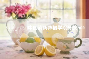迁安市中国消防救援学院分数2020