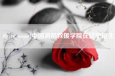 迁安市中国消防救援学院在辽宁招生