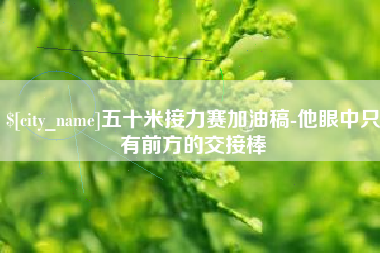 迁安市五十米接力赛加油稿-他眼中只有前方的交接棒