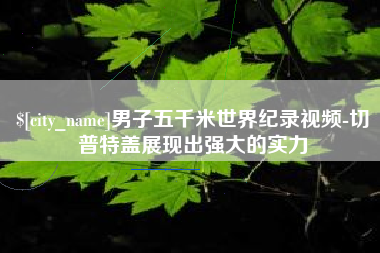 迁安市男子五千米世界纪录视频-切普特盖展现出强大的实力