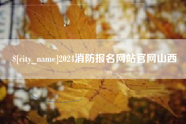 迁安市2024消防报名网站官网山西