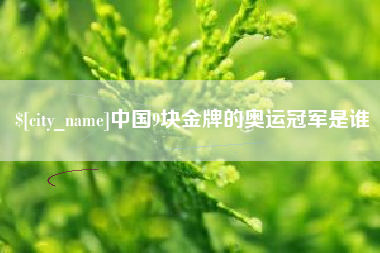 迁安市中国9块金牌的奥运冠军是谁