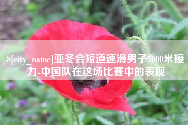迁安市亚冬会短道速滑男子5000米接力-中国队在这场比赛中的表现