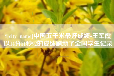 迁安市中国五千米最好成绩-王军霞以14分51秒92的成绩刷新了全国学生记录