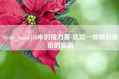迁安市50米的接力赛-犹如一部精彩绝伦的短剧