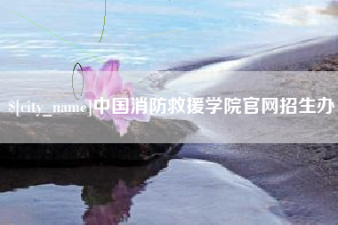 迁安市中国消防救援学院官网招生办