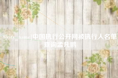 迁安市中国执行公开网被执行人名单查询孟凡鹏