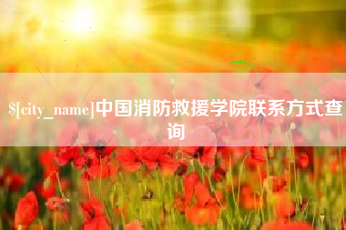 迁安市中国消防救援学院联系方式查询