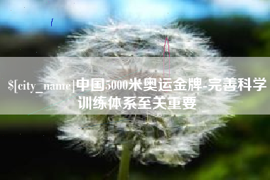 迁安市中国5000米奥运金牌-完善科学训练体系至关重要