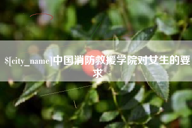 迁安市中国消防救援学院对女生的要求