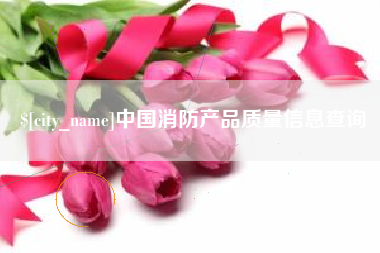 迁安市中国消防产品质量信息查询