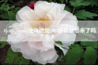 迁安市北斗地图2025最新版出来了吗今天