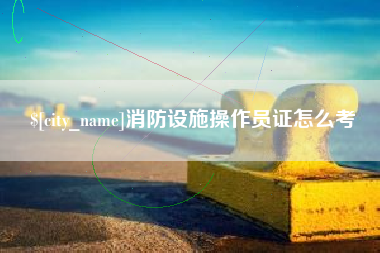 迁安市消防设施操作员证怎么考