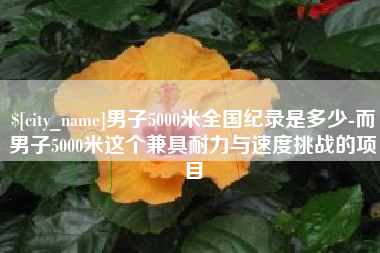 迁安市男子5000米全国纪录是多少-而男子5000米这个兼具耐力与速度挑战的项目