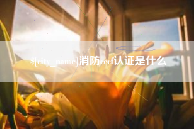 迁安市消防cccf认证是什么