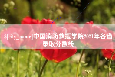 迁安市中国消防救援学院2021年各省录取分数线