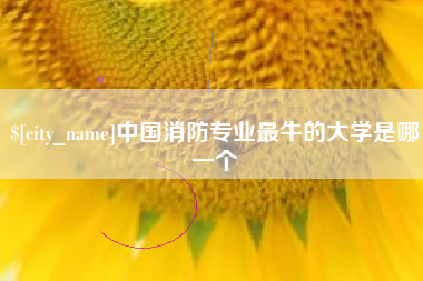 迁安市中国消防专业最牛的大学是哪一个