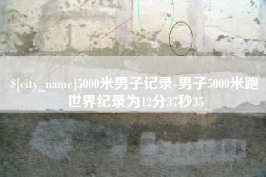 迁安市5000米男子记录-男子5000米跑世界纪录为12分37秒35