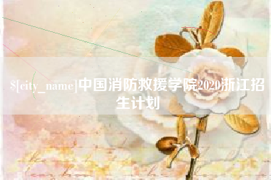 迁安市中国消防救援学院2020浙江招生计划