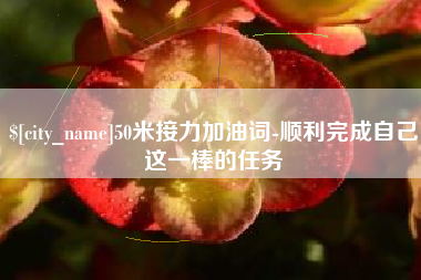 迁安市50米接力加油词-顺利完成自己这一棒的任务