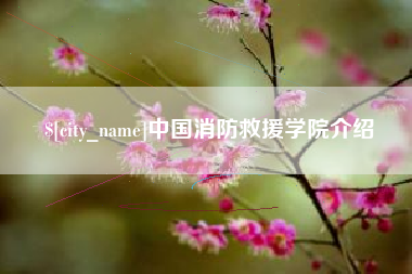 迁安市中国消防救援学院介绍