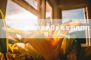 迁安市我国的消防日是每年的几月几号